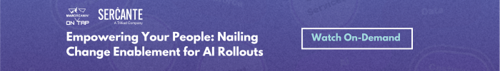 MarDreamin' On Tap Sercante
Empowering Your People: Nailing Change Enablement for AI Rollouts
Watch On-Demand
